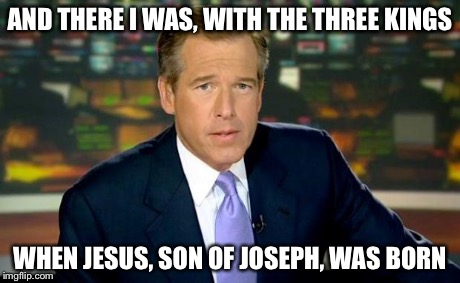 Brian Williams Was There | AND THERE I WAS, WITH THE THREE KINGS WHEN JESUS, SON OF JOSEPH, WAS BORN | image tagged in memes,brian williams was there | made w/ Imgflip meme maker