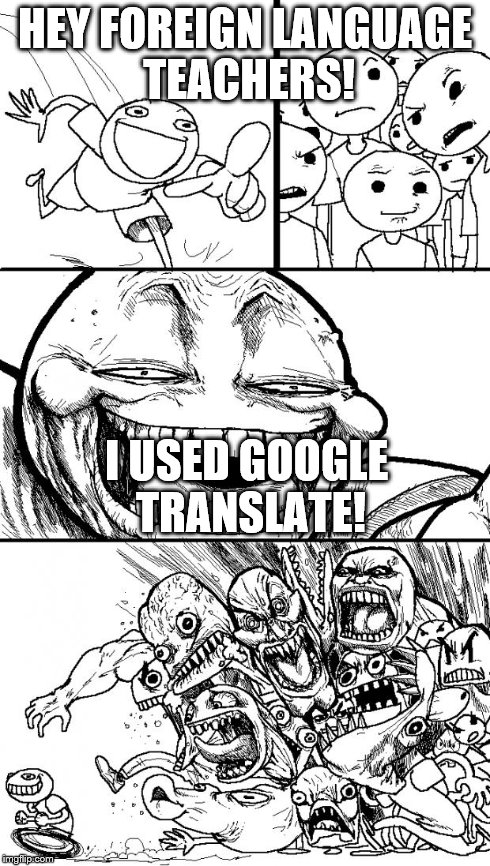 Hey Internet | HEY FOREIGN LANGUAGE TEACHERS! I USED GOOGLE TRANSLATE! | image tagged in memes,hey internet | made w/ Imgflip meme maker
