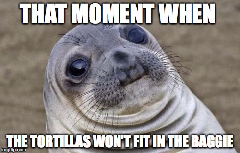 Awkward Moment Sealion Meme | THAT MOMENT WHEN THE TORTILLAS WON'T FIT IN THE BAGGIE | image tagged in memes,awkward moment sealion | made w/ Imgflip meme maker