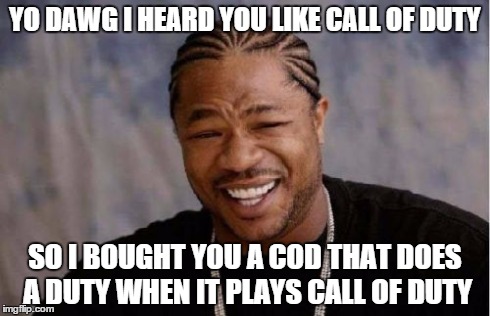 Yo Dawg Heard You | YO DAWG I HEARD YOU LIKE CALL OF DUTY SO I BOUGHT YOU A COD THAT DOES A DUTY WHEN IT PLAYS CALL OF DUTY | image tagged in memes,yo dawg heard you | made w/ Imgflip meme maker
