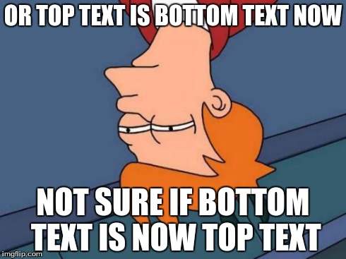 Futurama Fry Meme | OR TOP TEXT IS BOTTOM TEXT NOW NOT SURE IF BOTTOM TEXT IS NOW TOP TEXT | image tagged in memes,futurama fry | made w/ Imgflip meme maker