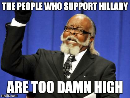 Too Damn High Meme | THE PEOPLE WHO SUPPORT HILLARY ARE TOO DAMN HIGH | image tagged in memes,too damn high | made w/ Imgflip meme maker