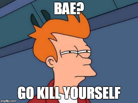 Futurama Fry Meme | BAE? GO KILL YOURSELF | image tagged in memes,futurama fry | made w/ Imgflip meme maker