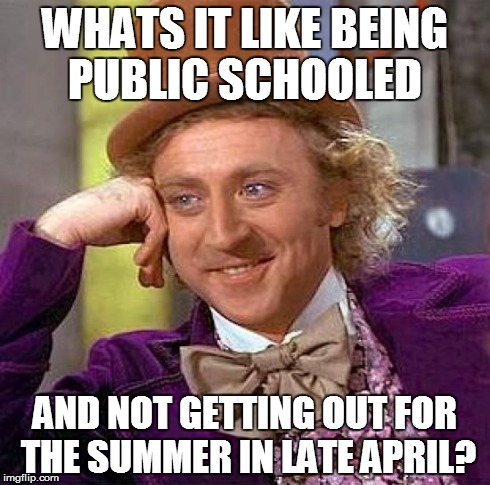 Creepy Condescending Wonka | WHATS IT LIKE BEING PUBLIC SCHOOLED AND NOT GETTING OUT FOR THE SUMMER IN LATE APRIL? | image tagged in memes,creepy condescending wonka | made w/ Imgflip meme maker