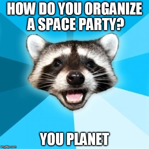Lame Pun Coon | HOW DO YOU ORGANIZE A SPACE PARTY? YOU PLANET | image tagged in memes,lame pun coon | made w/ Imgflip meme maker