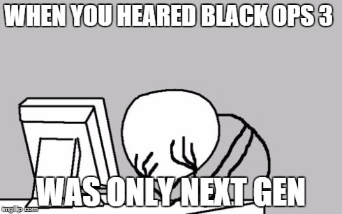 Computer Guy Facepalm Meme | WHEN YOU HEARED BLACK OPS 3 WAS ONLY NEXT GEN | image tagged in memes,computer guy facepalm | made w/ Imgflip meme maker