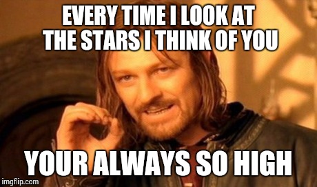 One Does Not Simply Meme | EVERY TIME I LOOK AT THE STARS I THINK OF YOU YOUR ALWAYS SO HIGH | image tagged in memes,one does not simply | made w/ Imgflip meme maker