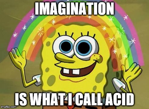 sponge drugs | IMAGINATION IS WHAT I CALL ACID | image tagged in memes,imagination spongebob,nsfw | made w/ Imgflip meme maker
