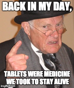 BACK IN MY DAY, TABLETS WERE MEDICINE WE TOOK TO STAY ALIVE | image tagged in memes,back in my day | made w/ Imgflip meme maker