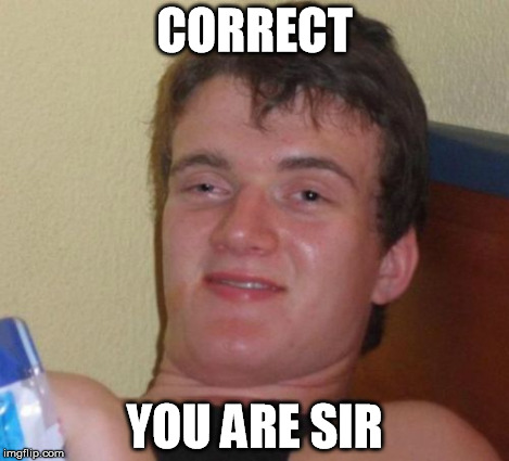10 Guy Meme | CORRECT YOU ARE SIR | image tagged in memes,10 guy | made w/ Imgflip meme maker
