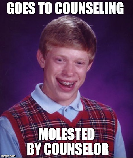 Bad Luck Brian Meme | GOES TO COUNSELING MOLESTED BY COUNSELOR | image tagged in memes,bad luck brian | made w/ Imgflip meme maker