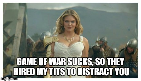 Kate Upton Game of War | GAME OF WAR SUCKS, SO THEY HIRED MY TITS TO DISTRACT YOU | image tagged in kate upton game of war | made w/ Imgflip meme maker