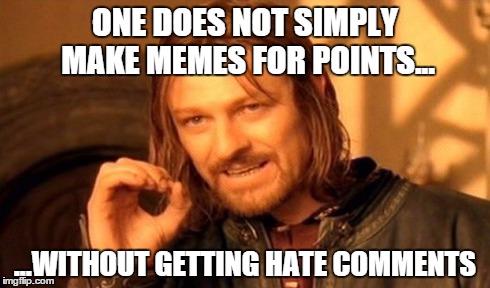 One Does Not Simply | ONE DOES NOT SIMPLY MAKE MEMES FOR POINTS... ...WITHOUT GETTING HATE COMMENTS | image tagged in memes,one does not simply | made w/ Imgflip meme maker