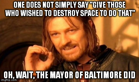 One Does Not Simply | ONE DOES NOT SIMPLY SAY "GIVE THOSE WHO WISHED TO DESTROY SPACE TO DO THAT" OH, WAIT, THE MAYOR OF BALTIMORE DID | image tagged in memes,one does not simply | made w/ Imgflip meme maker