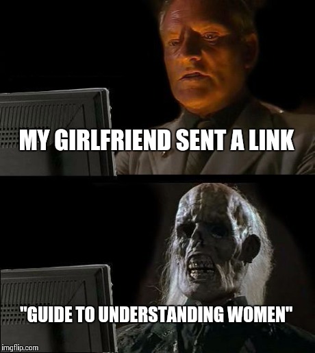 Talk about an enigma  | MY GIRLFRIEND SENT A LINK "GUIDE TO UNDERSTANDING WOMEN" | image tagged in memes,ill just wait here | made w/ Imgflip meme maker