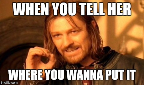 One Does Not Simply | WHEN YOU TELL HER WHERE YOU WANNA PUT IT | image tagged in memes,one does not simply | made w/ Imgflip meme maker