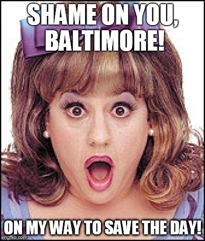 SHAME ON YOU, BALTIMORE! ON MY WAY TO SAVE THE DAY! | image tagged in tracy turnblad | made w/ Imgflip meme maker