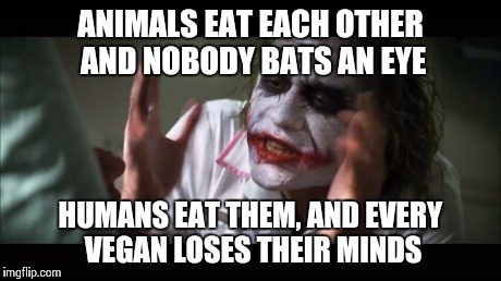 And everybody loses their minds Meme | ANIMALS EAT EACH OTHER AND NOBODY BATS AN EYE HUMANS EAT THEM, AND EVERY VEGAN LOSES THEIR MINDS | image tagged in memes,and everybody loses their minds | made w/ Imgflip meme maker