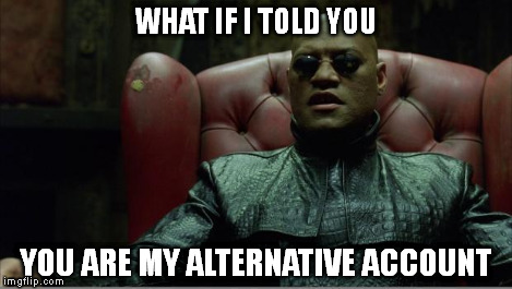 Morpheus sitting down | WHAT IF I TOLD YOU YOU ARE MY ALTERNATIVE ACCOUNT | image tagged in morpheus sitting down | made w/ Imgflip meme maker