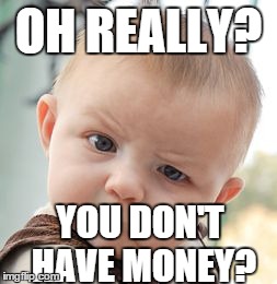 Skeptical Baby Meme | OH REALLY? YOU DON'T HAVE MONEY? | image tagged in memes,skeptical baby | made w/ Imgflip meme maker