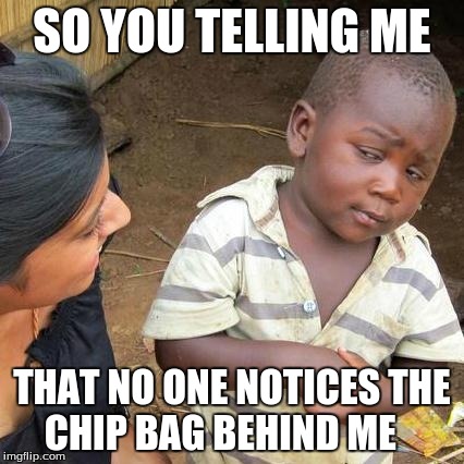 Third World Skeptical Kid Meme | SO YOU TELLING ME THAT NO ONE NOTICES THE CHIP BAG BEHIND ME | image tagged in memes,third world skeptical kid,chip,funny | made w/ Imgflip meme maker