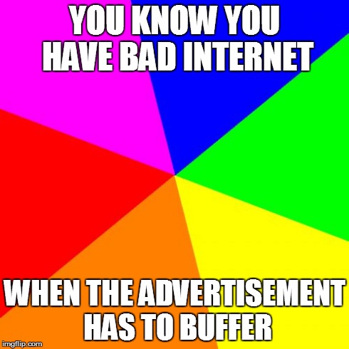Blank Colored Background Meme | YOU KNOW YOU HAVE BAD INTERNET WHEN THE ADVERTISEMENT HAS TO BUFFER | image tagged in memes,blank colored background | made w/ Imgflip meme maker