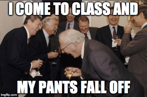 Unfortunate Embarrasement | I COME TO CLASS AND MY PANTS FALL OFF | image tagged in memes,laughing men in suits,embarrassing | made w/ Imgflip meme maker