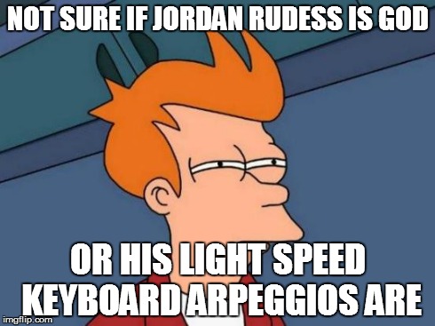 Futurama Fry | NOT SURE IF JORDAN RUDESS IS GOD OR HIS LIGHT SPEED KEYBOARD ARPEGGIOS ARE | image tagged in memes,futurama fry | made w/ Imgflip meme maker