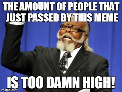 Too Damn High Meme | THE AMOUNT OF PEOPLE THAT JUST PASSED BY THIS MEME IS TOO DAMN HIGH! | image tagged in memes,too damn high | made w/ Imgflip meme maker