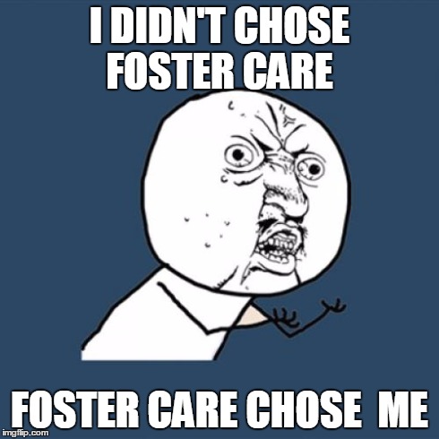 Y U No | I DIDN'T CHOSE FOSTER CARE FOSTER CARE CHOSE  ME | image tagged in memes,y u no | made w/ Imgflip meme maker
