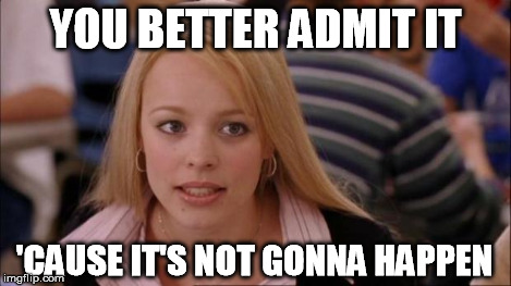 YOU BETTER ADMIT IT 'CAUSE IT'S NOT GONNA HAPPEN | made w/ Imgflip meme maker