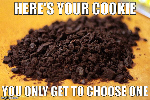 HERE'S YOUR COOKIE YOU ONLY GET TO CHOOSE ONE | image tagged in cookie crumbles | made w/ Imgflip meme maker