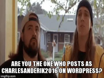 ARE YOU THE ONE WHO POSTS AS CHARLESANDERIK2016 ON WORDPRESS? | image tagged in gifs | made w/ Imgflip video-to-gif maker
