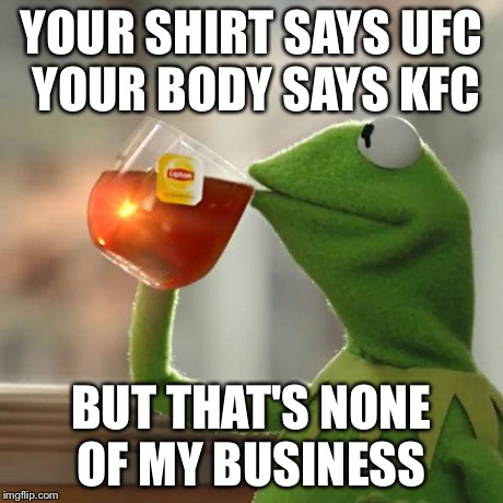 But That's None Of My Business | YOUR SHIRT SAYS UFC YOUR BODY SAYS KFC BUT THAT'S NONE OF MY BUSINESS | image tagged in memes,but thats none of my business,kermit the frog | made w/ Imgflip meme maker