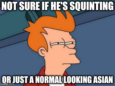 Futurama Fry Meme | NOT SURE IF HE'S SQUINTING OR JUST A NORMAL LOOKING ASIAN | image tagged in memes,futurama fry | made w/ Imgflip meme maker