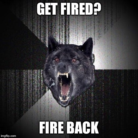 Insanity Wolf | GET FIRED? FIRE BACK | image tagged in memes,insanity wolf | made w/ Imgflip meme maker