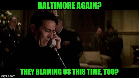 Baltimore riots | BALTIMORE AGAIN? THEY BLAMING US THIS TIME, TOO? | image tagged in baltimore riots,baltimore,the sum of all fears | made w/ Imgflip meme maker