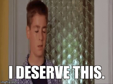 I DESERVE THIS. | image tagged in gifs | made w/ Imgflip video-to-gif maker