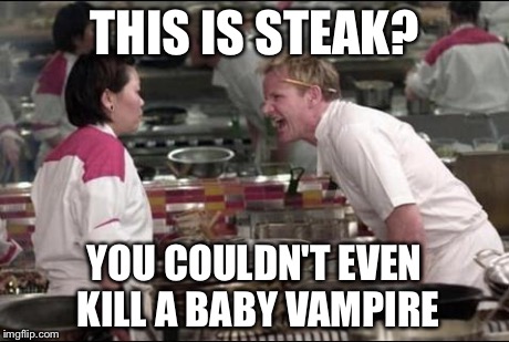 Angry Chef Gordon Ramsay | THIS IS STEAK? YOU COULDN'T EVEN KILL A BABY VAMPIRE | image tagged in memes,angry chef gordon ramsay | made w/ Imgflip meme maker