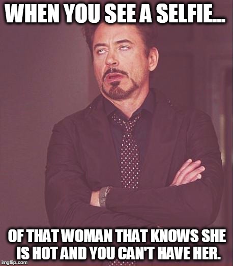 Face You Make Robert Downey Jr Meme | WHEN YOU SEE A SELFIE... OF THAT WOMAN THAT KNOWS SHE IS HOT AND YOU CAN'T HAVE HER. | image tagged in memes,face you make robert downey jr | made w/ Imgflip meme maker