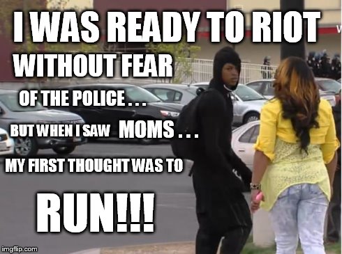 I WAS READY TO RIOT WITHOUT FEAR OF THE POLICE . . . BUT WHEN I SAW MY FIRST THOUGHT WAS TO RUN!!! MOMS . . . | image tagged in baltimore mom | made w/ Imgflip meme maker