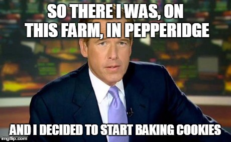 Brian Williams Was There Meme | SO THERE I WAS, ON THIS FARM, IN PEPPERIDGE AND I DECIDED TO START BAKING COOKIES | image tagged in memes,brian williams was there | made w/ Imgflip meme maker