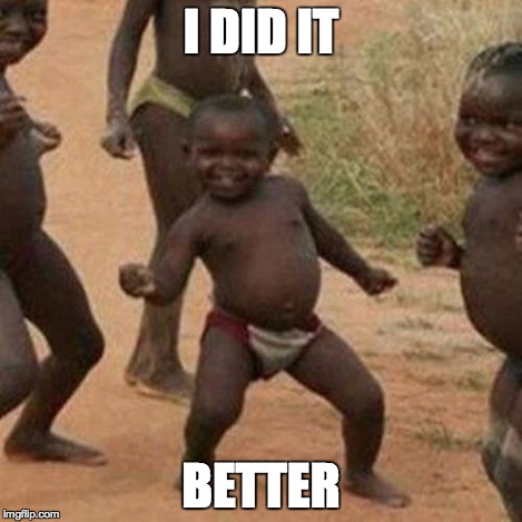 Third World Success Kid Meme | I DID IT BETTER | image tagged in memes,third world success kid | made w/ Imgflip meme maker