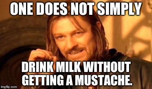 One Does Not Simply | ONE DOES NOT SIMPLY DRINK MILK WITHOUT GETTING A MUSTACHE. | image tagged in memes,one does not simply | made w/ Imgflip meme maker