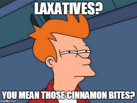 Futurama Fry Meme | LAXATIVES? YOU MEAN THOSE CINNAMON BITES? | image tagged in memes,futurama fry | made w/ Imgflip meme maker