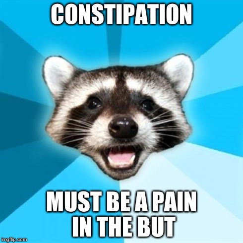 Lame Pun Coon | CONSTIPATION MUST BE A PAIN IN THE BUT | image tagged in memes,lame pun coon | made w/ Imgflip meme maker