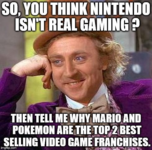 So, you think........... | SO, YOU THINK NINTENDO ISN'T REAL GAMING ? THEN TELL ME WHY MARIO AND POKEMON ARE THE TOP 2 BEST SELLING VIDEO GAME FRANCHISES. | image tagged in memes,creepy condescending wonka | made w/ Imgflip meme maker