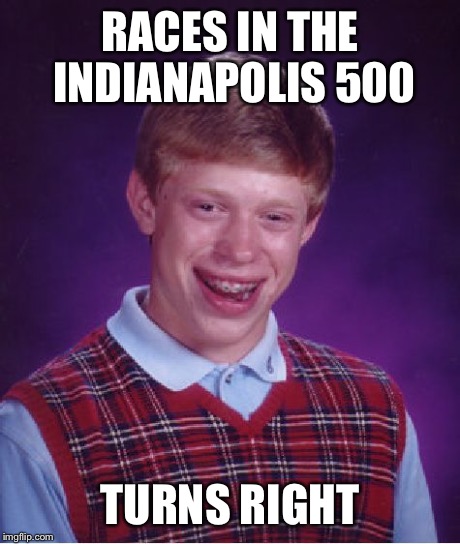 Bad Luck Brian Meme | RACES IN THE INDIANAPOLIS 500 TURNS RIGHT | image tagged in memes,bad luck brian | made w/ Imgflip meme maker