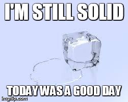 Ice Cube | I'M STILL SOLID TODAY WAS A GOOD DAY | image tagged in ice cube | made w/ Imgflip meme maker