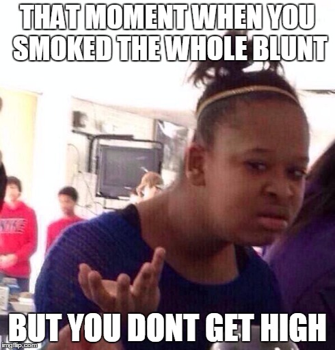 Black Girl Wat Meme | THAT MOMENT WHEN YOU SMOKED THE WHOLE BLUNT BUT YOU DONT GET HIGH | image tagged in memes,black girl wat | made w/ Imgflip meme maker